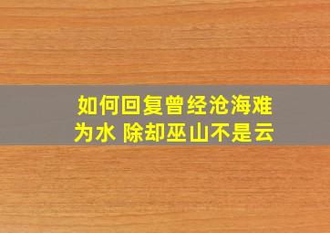 如何回复曾经沧海难为水 除却巫山不是云